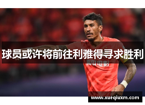 球员或许将前往利雅得寻求胜利
